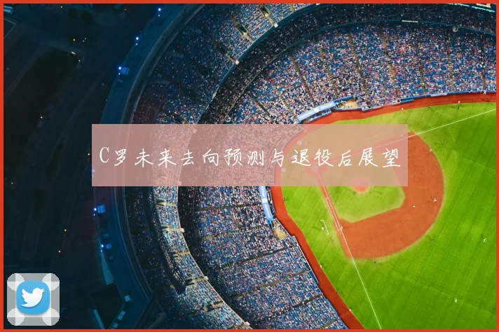 C罗未来去向预测与退役后展望