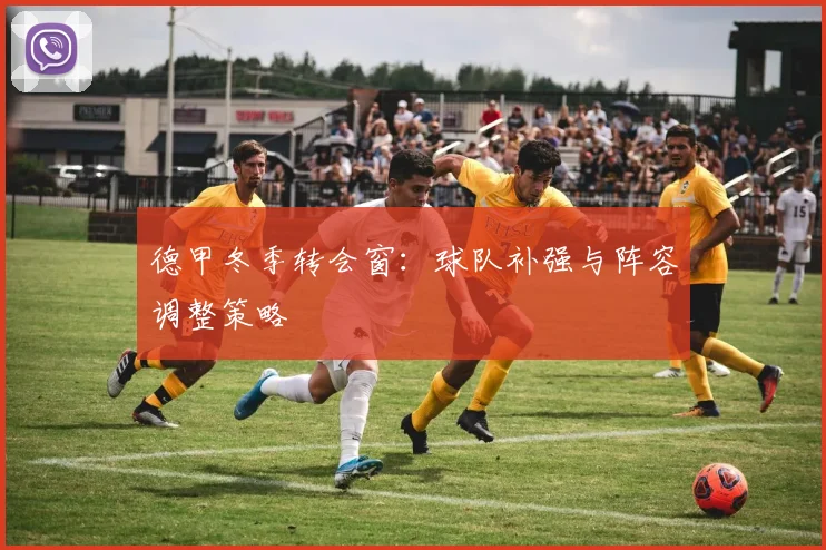 德甲冬季转会窗：球队补强与阵容调整策略