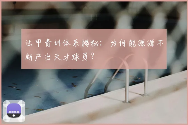法甲青训体系揭秘：为何能源源不断产出天才球员？