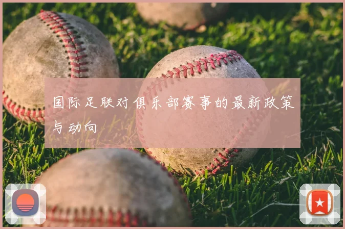 国际足联对俱乐部赛事的最新政策与动向
