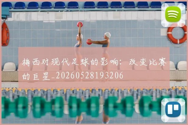 梅西对现代足球的影响：改变比赛的巨星_20260528193206