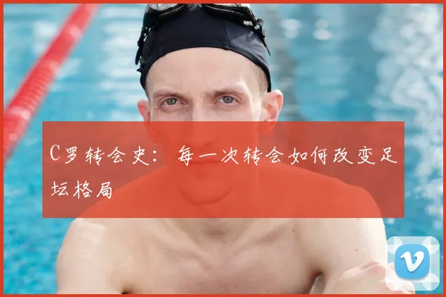 C罗转会史：每一次转会如何改变足坛格局