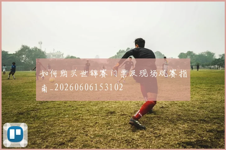 如何购买世锦赛门票及现场观赛指南_20260606153102