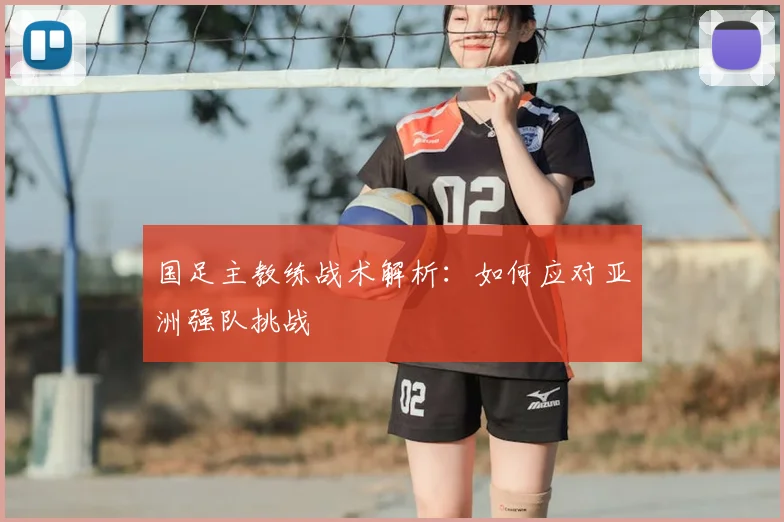 国足主教练战术解析：如何应对亚洲强队挑战