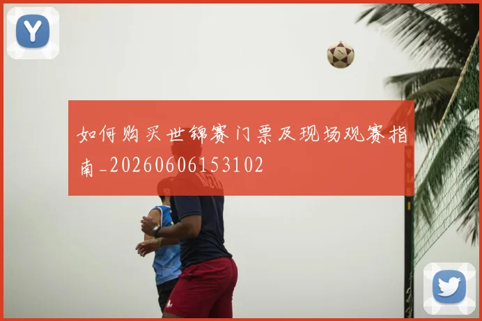 如何购买世锦赛门票及现场观赛指南_20260606153102