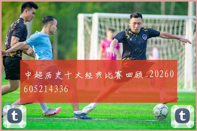 中超历史十大经典比赛回顾_20260605214336