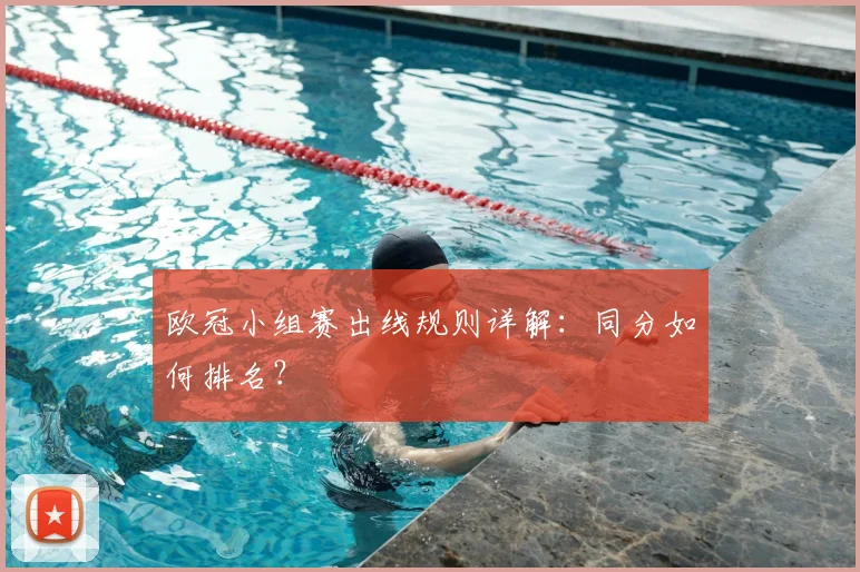欧冠小组赛出线规则详解：同分如何排名？