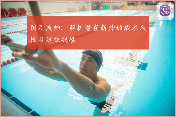 国足换帅:解析潜在新帅的战术风格与过往战绩