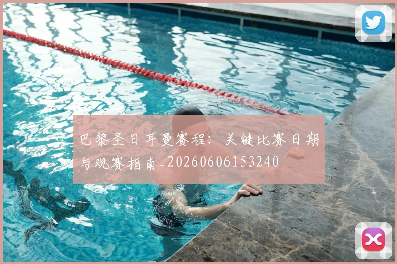 巴黎圣日耳曼赛程：关键比赛日期与观赛指南_20260606153240