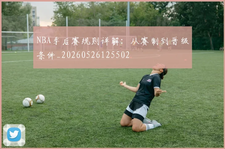 NBA季后赛规则详解：从赛制到晋级条件_20260526125502