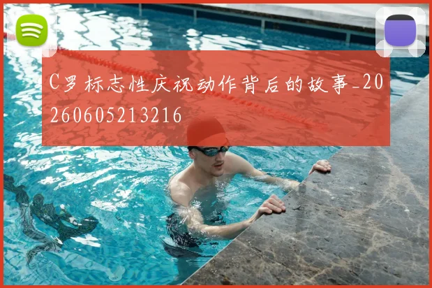 C罗标志性庆祝动作背后的故事_20260605213216