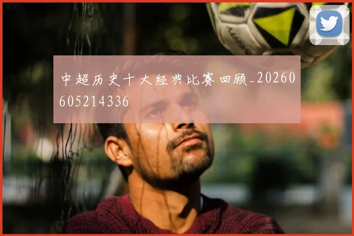 中超历史十大经典比赛回顾_20260605214336