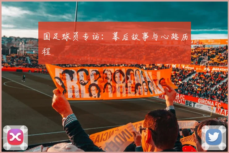 国足球员专访:幕后故事与心路历程
