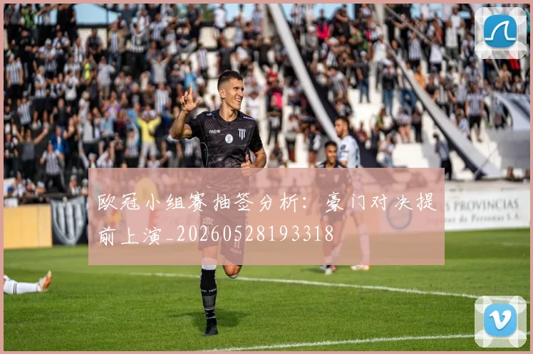 欧冠小组赛抽签分析：豪门对决提前上演_20260528193318