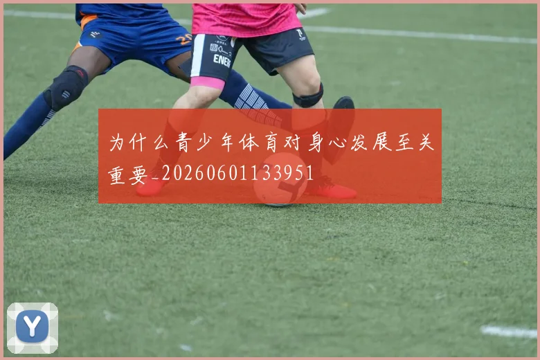 为什么青少年体育对身心发展至关重要_20260601133951