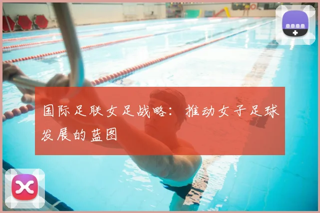 国际足联女足战略:推动女子足球发展的蓝图