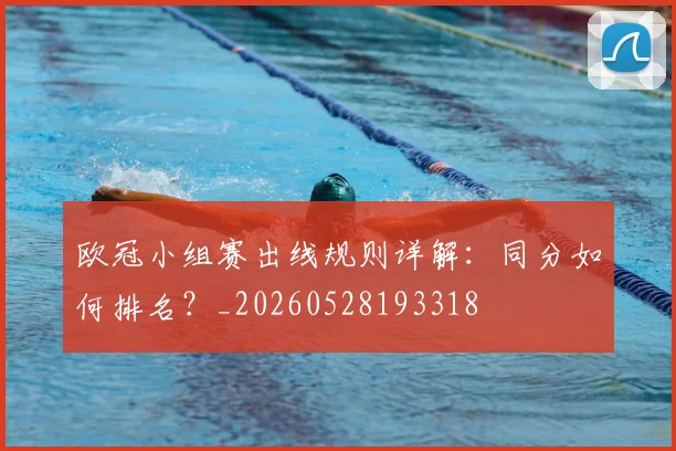 欧冠小组赛出线规则详解:同分如何排名?_20260528193318