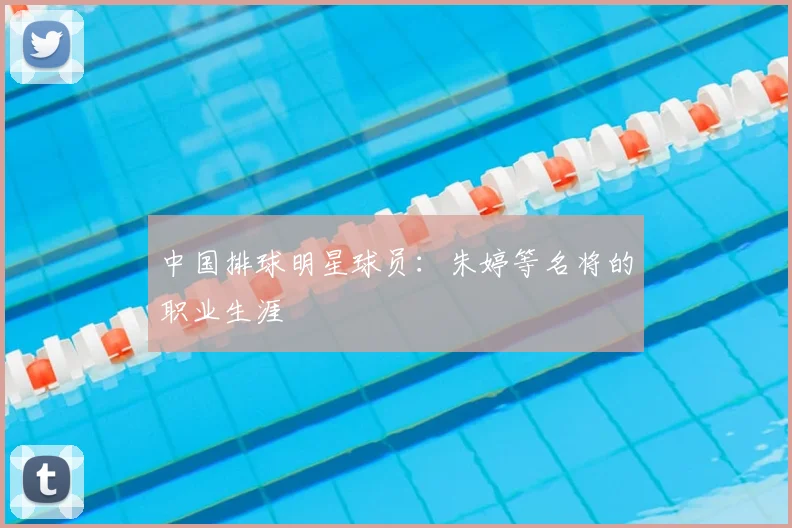 中国排球明星球员：朱婷等名将的职业生涯