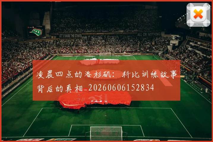 凌晨四点的洛杉矶：科比训练故事背后的真相_20260606152834