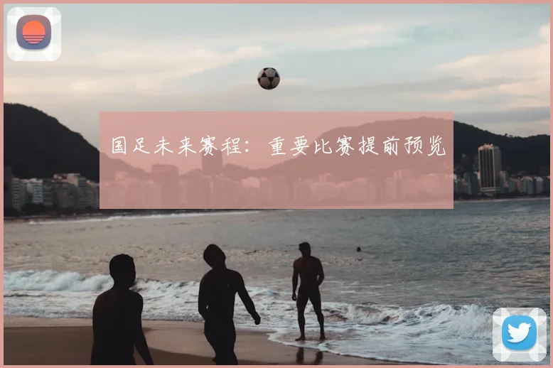 国足未来赛程:重要比赛提前预览