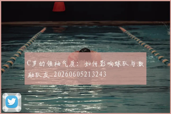 C罗的领袖气质：如何影响球队与激励队友_20260605213243