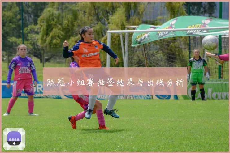 欧冠小组赛抽签结果与出线分析