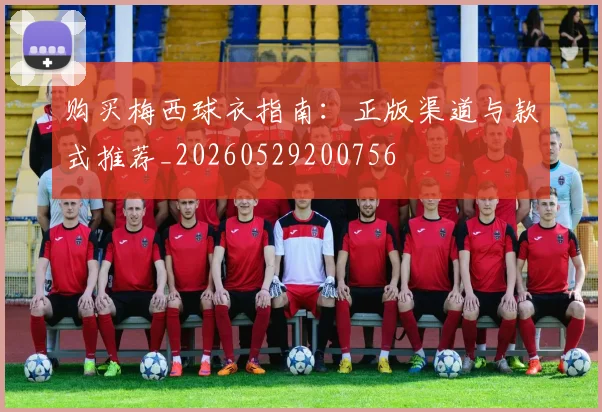购买梅西球衣指南:正版渠道与款式推荐_20260529200756