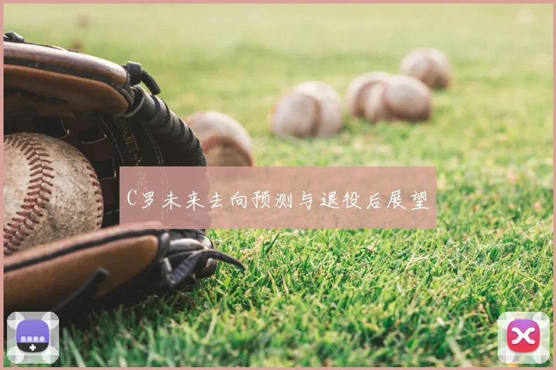 C罗未来去向预测与退役后展望