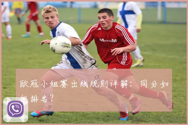 欧冠小组赛出线规则详解：同分如何排名？