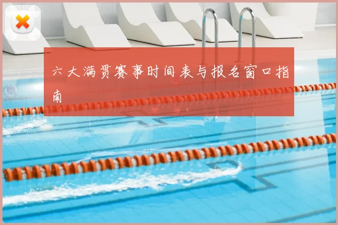 六大满贯赛事时间表与报名窗口指南