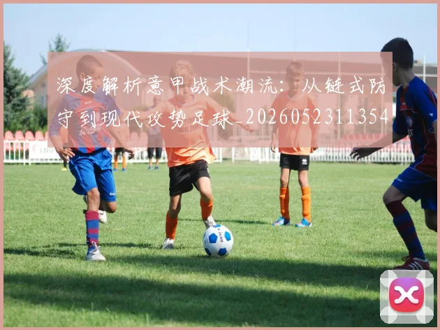 深度解析意甲战术潮流：从链式防守到现代攻势足球_20260523113548