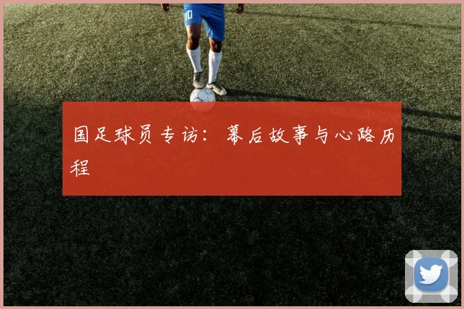 国足球员专访:幕后故事与心路历程