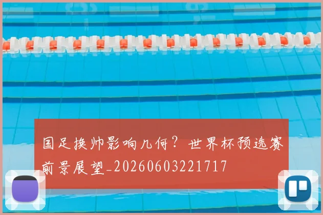 国足换帅影响几何?世界杯预选赛前景展望_20260603221717