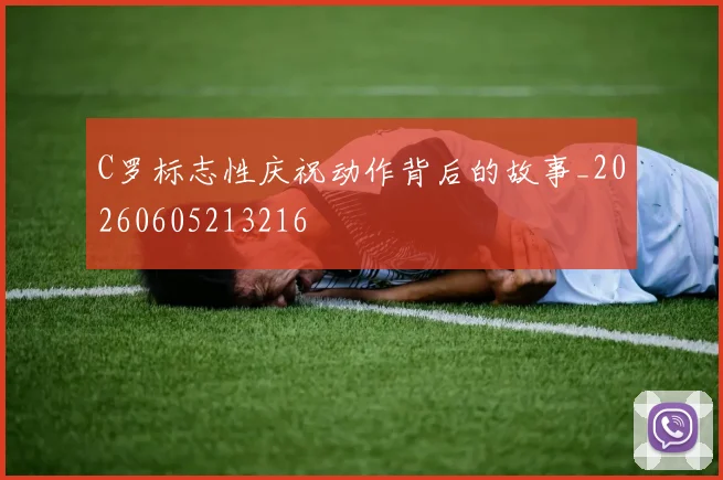 C罗标志性庆祝动作背后的故事_20260605213216