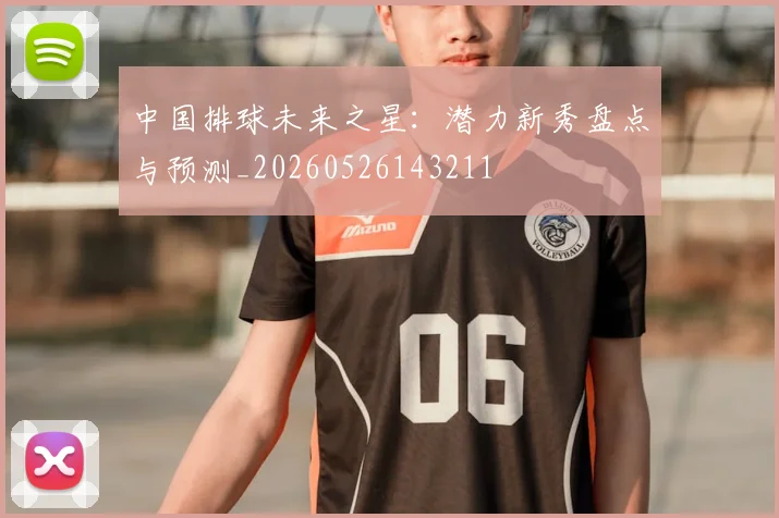 中国排球未来之星：潜力新秀盘点与预测_20260526143211