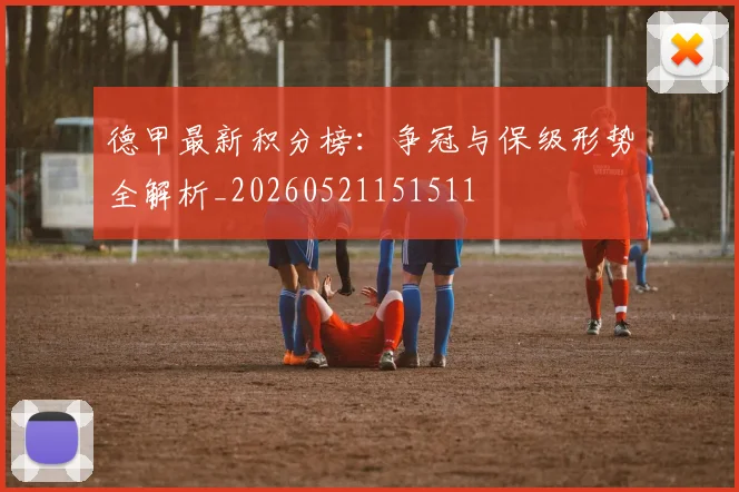 德甲最新积分榜：争冠与保级形势全解析_20260521151511