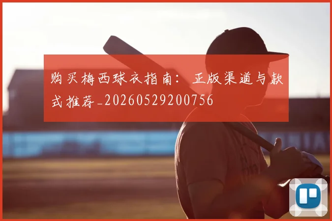 购买梅西球衣指南：正版渠道与款式推荐_20260529200756
