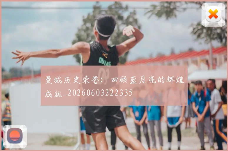 曼城历史荣誉：回顾蓝月亮的辉煌成就_20260603222335