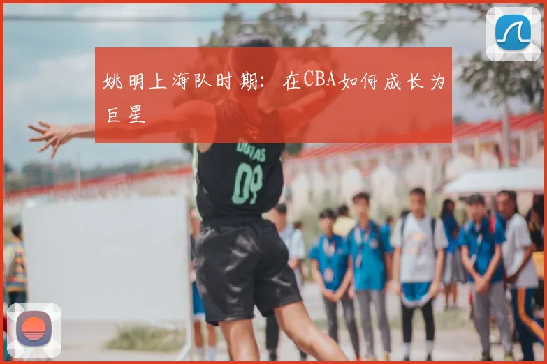 姚明上海队时期:在CBA如何成长为巨星