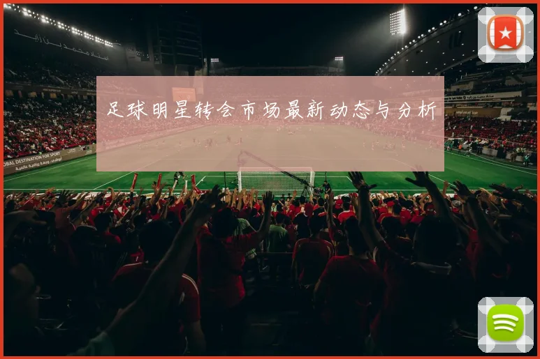 足球明星转会市场最新动态与分析